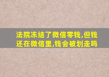 法院冻结了微信零钱,但钱还在微信里,钱会被划走吗