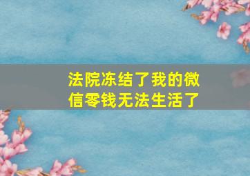 法院冻结了我的微信零钱无法生活了