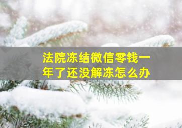 法院冻结微信零钱一年了还没解冻怎么办