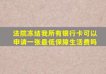 法院冻结我所有银行卡可以申请一张最低保障生活费吗