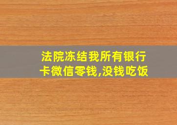 法院冻结我所有银行卡微信零钱,没钱吃饭