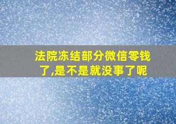 法院冻结部分微信零钱了,是不是就没事了呢