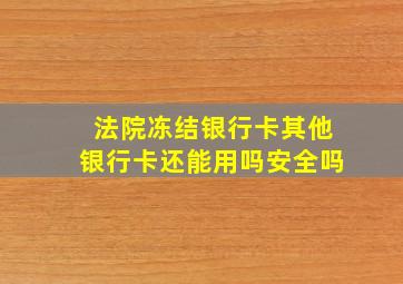 法院冻结银行卡其他银行卡还能用吗安全吗