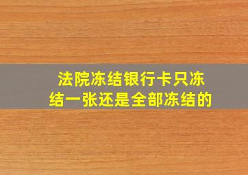 法院冻结银行卡只冻结一张还是全部冻结的