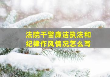 法院干警廉洁执法和纪律作风情况怎么写