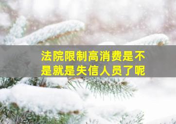 法院限制高消费是不是就是失信人员了呢