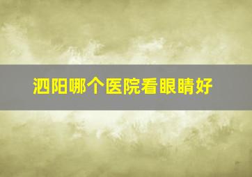 泗阳哪个医院看眼睛好