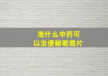 泡什么中药可以治便秘呢图片