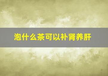 泡什么茶可以补肾养肝