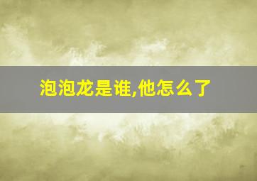 泡泡龙是谁,他怎么了