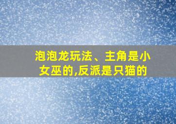 泡泡龙玩法、主角是小女巫的,反派是只猫的