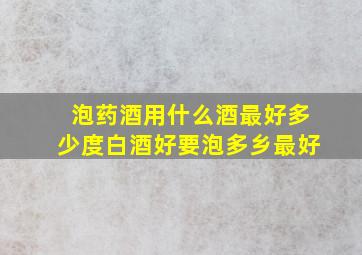 泡药酒用什么酒最好多少度白酒好要泡多乡最好