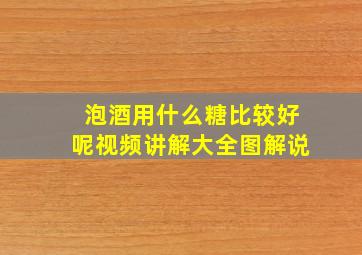 泡酒用什么糖比较好呢视频讲解大全图解说