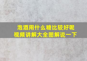 泡酒用什么糖比较好呢视频讲解大全图解说一下