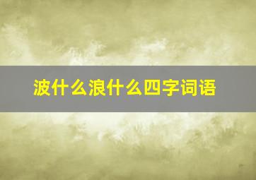 波什么浪什么四字词语