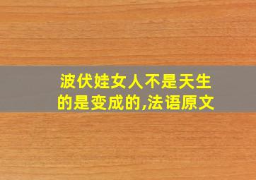 波伏娃女人不是天生的是变成的,法语原文