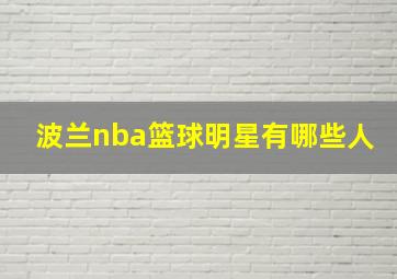 波兰nba篮球明星有哪些人