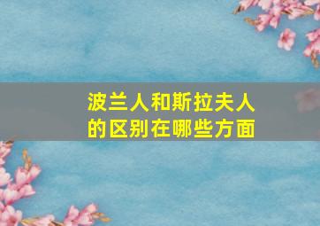 波兰人和斯拉夫人的区别在哪些方面