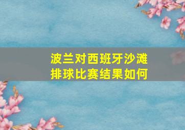 波兰对西班牙沙滩排球比赛结果如何