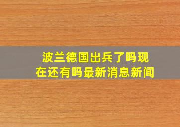 波兰德国出兵了吗现在还有吗最新消息新闻