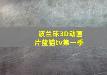 波兰球3D动画片蓝猫tv第一季