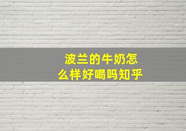 波兰的牛奶怎么样好喝吗知乎