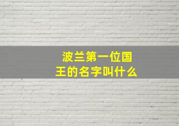 波兰第一位国王的名字叫什么