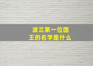 波兰第一位国王的名字是什么