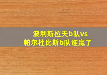 波利斯拉夫b队vs帕尔杜比斯b队谁赢了