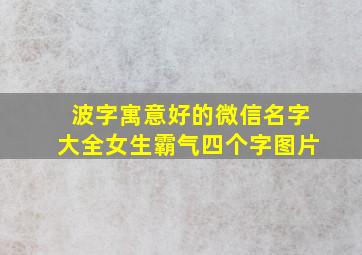 波字寓意好的微信名字大全女生霸气四个字图片