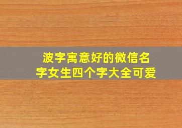 波字寓意好的微信名字女生四个字大全可爱