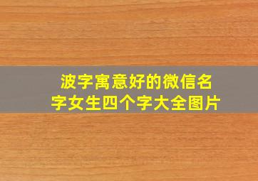 波字寓意好的微信名字女生四个字大全图片