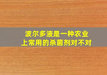 波尔多液是一种农业上常用的杀菌剂对不对