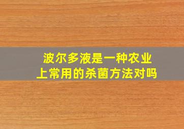 波尔多液是一种农业上常用的杀菌方法对吗