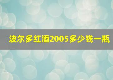 波尔多红酒2005多少钱一瓶