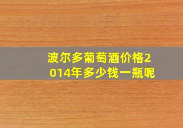 波尔多葡萄酒价格2014年多少钱一瓶呢