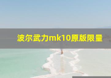 波尔武力mk10原版限量