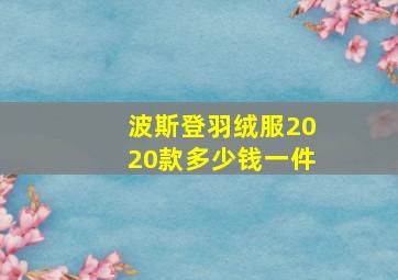 波斯登羽绒服2020款多少钱一件