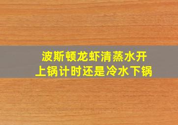 波斯顿龙虾清蒸水开上锅计时还是冷水下锅