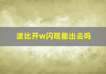 波比开w闪现能出去吗