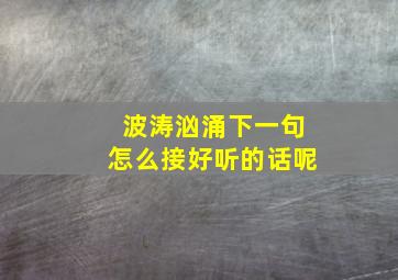 波涛汹涌下一句怎么接好听的话呢