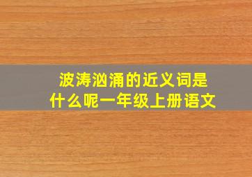 波涛汹涌的近义词是什么呢一年级上册语文