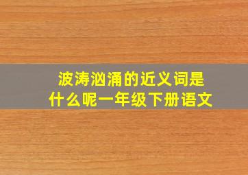 波涛汹涌的近义词是什么呢一年级下册语文