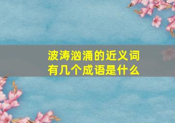 波涛汹涌的近义词有几个成语是什么