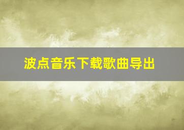 波点音乐下载歌曲导出