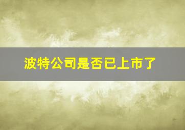 波特公司是否已上市了