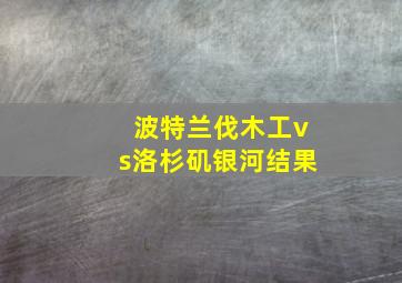 波特兰伐木工vs洛杉矶银河结果