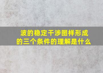 波的稳定干涉图样形成的三个条件的理解是什么