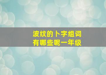 波纹的卜字组词有哪些呢一年级