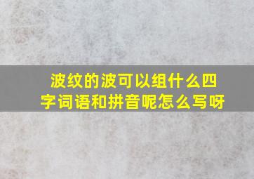 波纹的波可以组什么四字词语和拼音呢怎么写呀